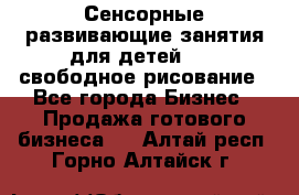 Сенсорные развивающие занятия для детей 0  / свободное рисование - Все города Бизнес » Продажа готового бизнеса   . Алтай респ.,Горно-Алтайск г.